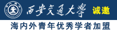 秀骚屄诚邀海内外青年优秀学者加盟西安交通大学